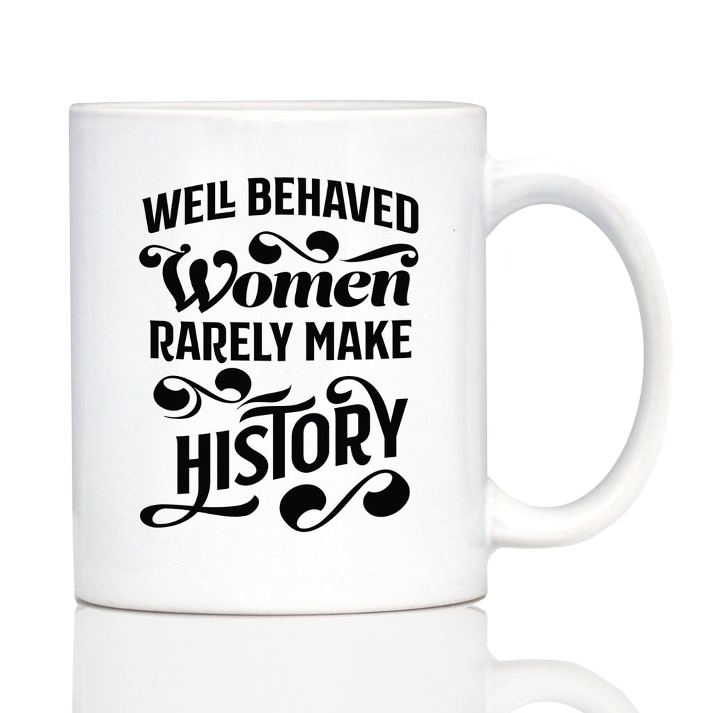 Well Behaved Women Rarely Make History Coffee Mug - Funny Feminism Gifts & Decor