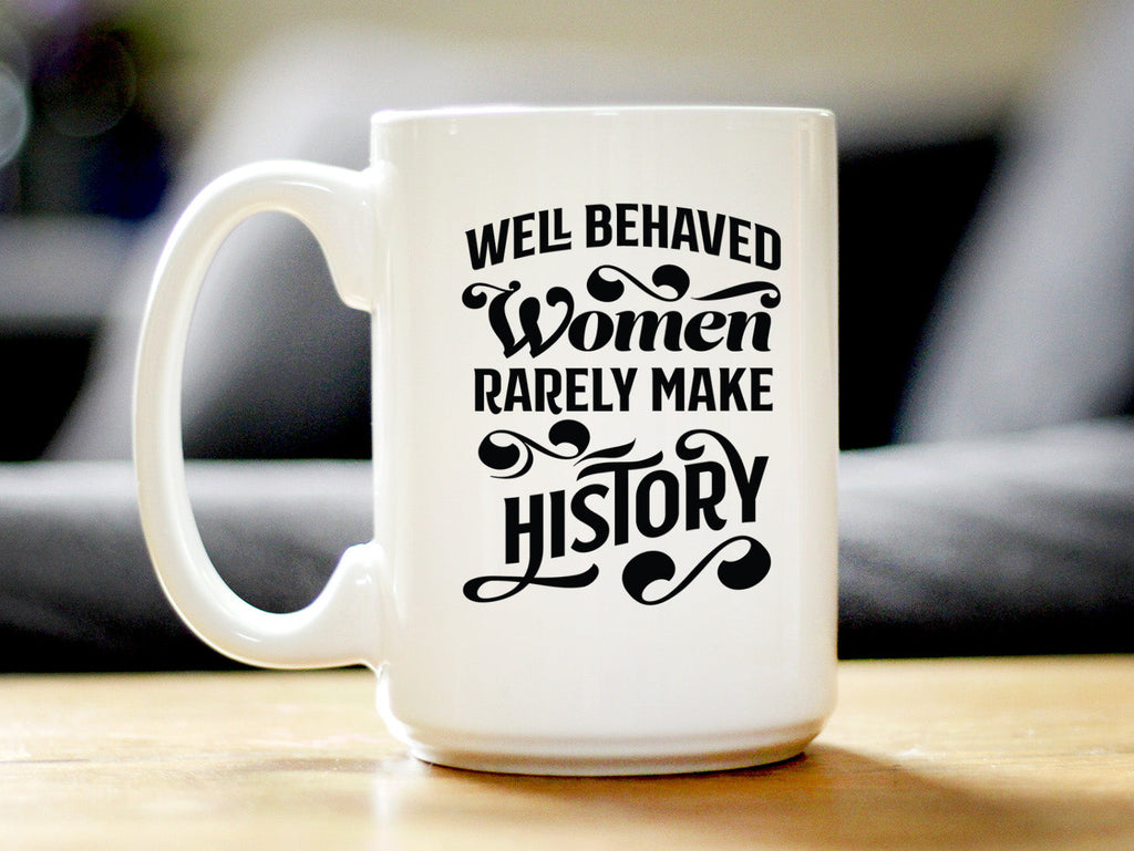 Well Behaved Women Rarely Make History Coffee Mug - Funny Feminism Gifts & Decor