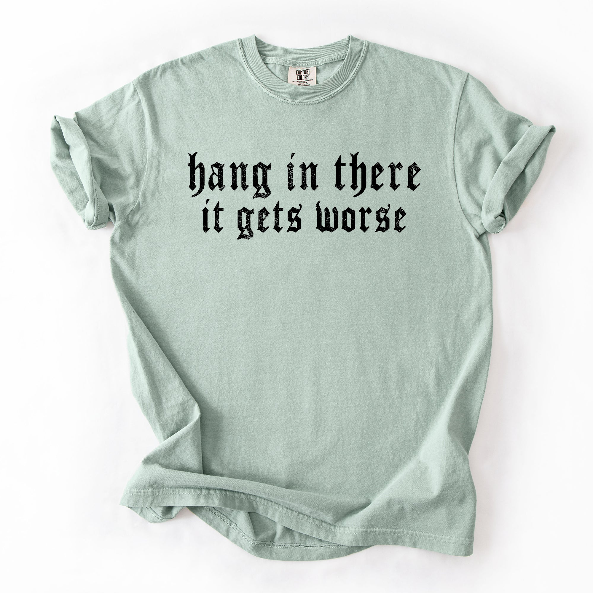 Hang In There, It Gets Worse, Funny, Sarcastic, Sassy Tshirt Comfort Colors T-Shirt