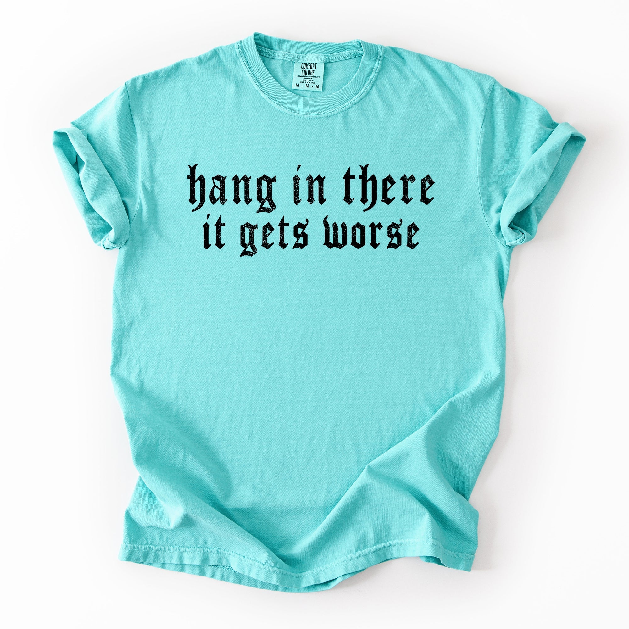 Hang In There, It Gets Worse, Funny, Sarcastic, Sassy Tshirt Comfort Colors T-Shirt