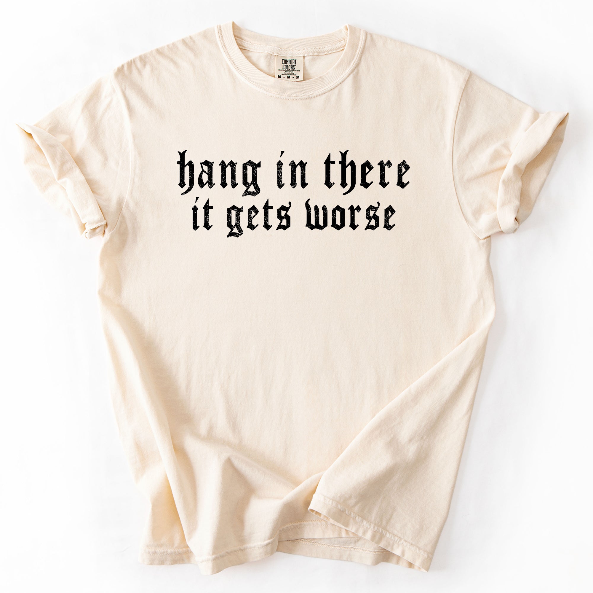 Hang In There, It Gets Worse, Funny, Sarcastic, Sassy Tshirt Comfort Colors T-Shirt