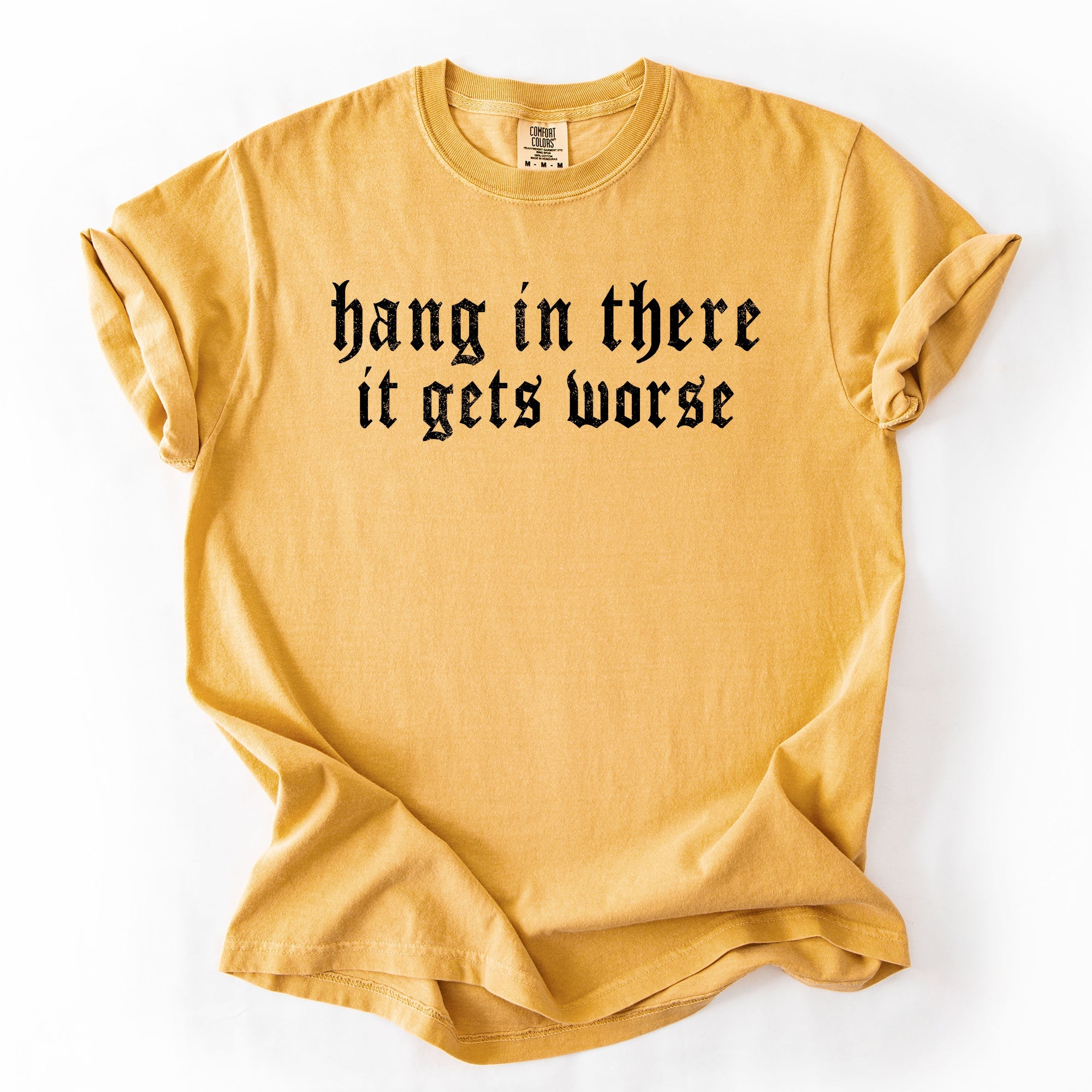 Hang In There, It Gets Worse, Funny, Sarcastic, Sassy Tshirt Comfort Colors T-Shirt
