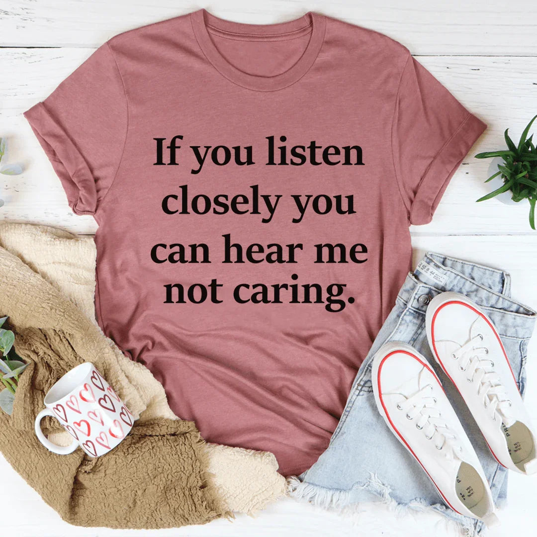 If You Listen Closely You Can Hear Me Not Caring Tee